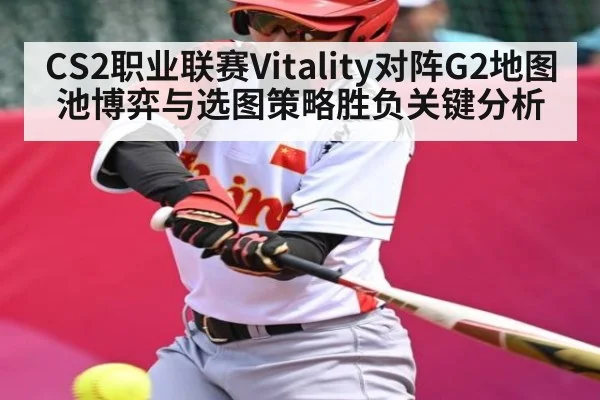 CS2职业联赛Vitality对阵G2地图池博弈与选图策略胜负关键分析 | kaiyun