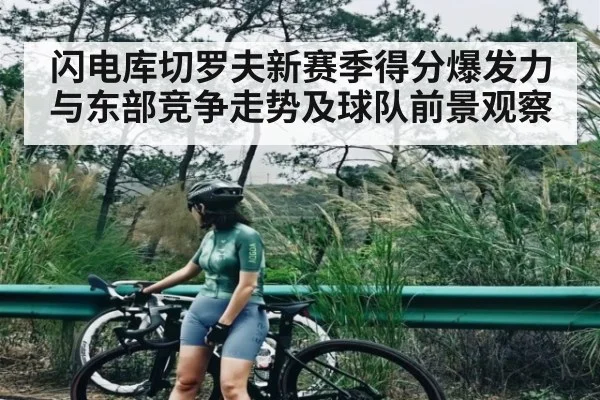 闪电库切罗夫新赛季得分爆发力与东部竞争走势及球队前景观察 | kaiyun