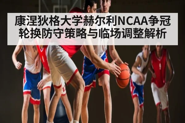 康涅狄格大学赫尔利NCAA争冠轮换防守策略与临场调整解析 | kaiyun