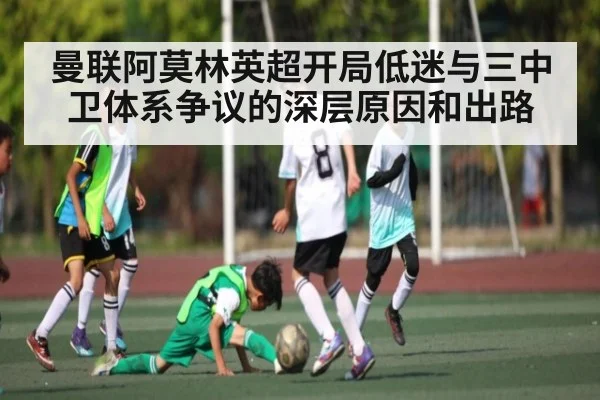 曼联阿莫林英超开局低迷与三中卫体系争议的深层原因和出路 | kaiyun