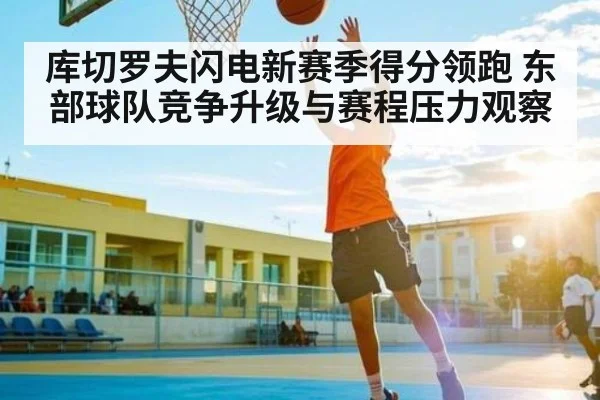 库切罗夫闪电新赛季得分领跑 东部球队竞争升级与赛程压力观察 | kaiyun