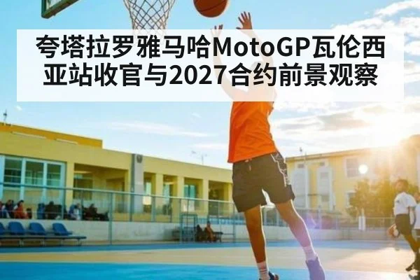 夸塔拉罗雅马哈MotoGP瓦伦西亚站收官与2027合约前景观察 | kaiyun